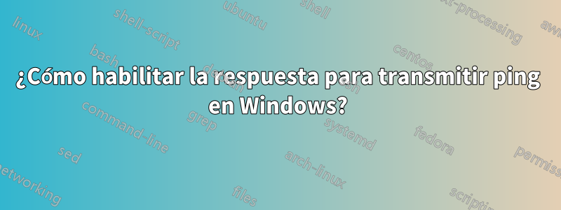 ¿Cómo habilitar la respuesta para transmitir ping en Windows?