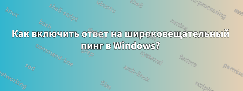 Как включить ответ на широковещательный пинг в Windows?