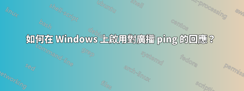 如何在 Windows 上啟用對廣播 ping 的回應？