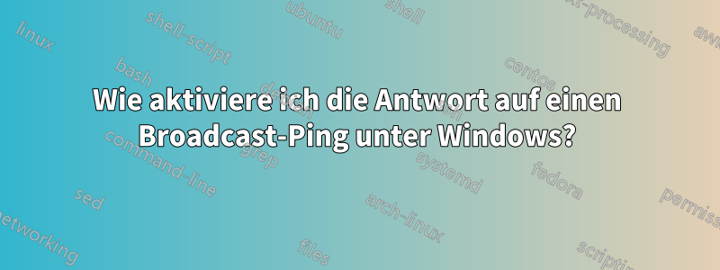 Wie aktiviere ich die Antwort auf einen Broadcast-Ping unter Windows?