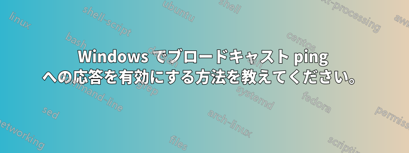 Windows でブロードキャスト ping への応答を有効にする方法を教えてください。