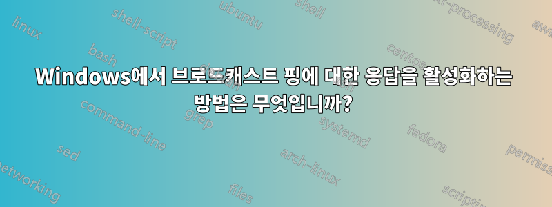 Windows에서 브로드캐스트 핑에 대한 응답을 활성화하는 방법은 무엇입니까?