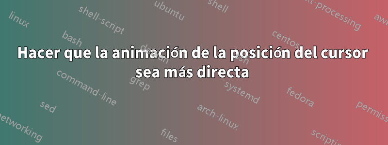 Hacer que la animación de la posición del cursor sea más directa