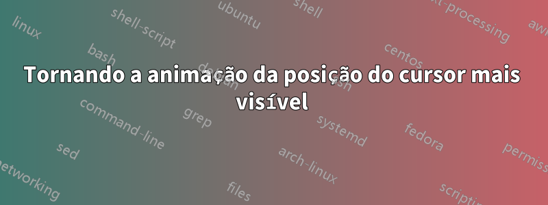 Tornando a animação da posição do cursor mais visível