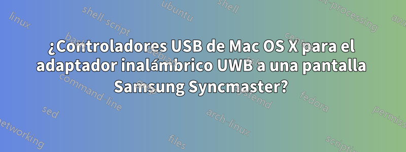 ¿Controladores USB de Mac OS X para el adaptador inalámbrico UWB a una pantalla Samsung Syncmaster?