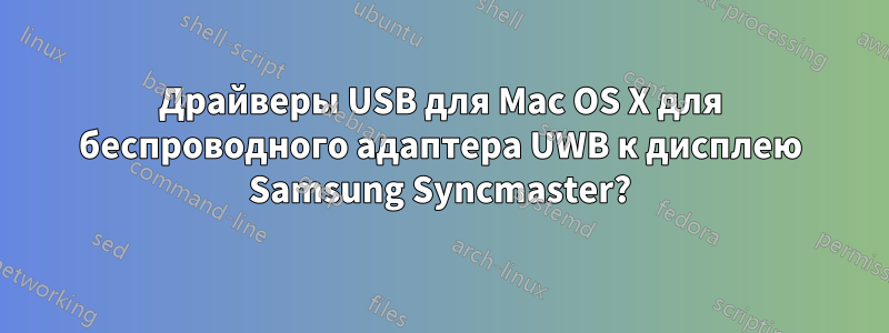 Драйверы USB для Mac OS X для беспроводного адаптера UWB к дисплею Samsung Syncmaster?