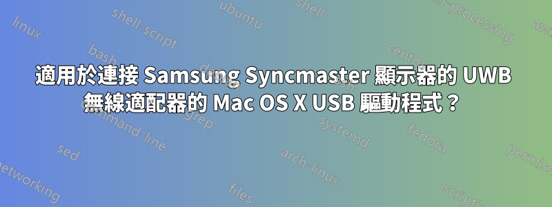 適用於連接 Samsung Syncmaster 顯示器的 UWB 無線適配器的 Mac OS X USB 驅動程式？