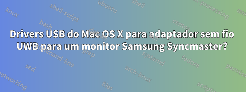 Drivers USB do Mac OS X para adaptador sem fio UWB para um monitor Samsung Syncmaster?