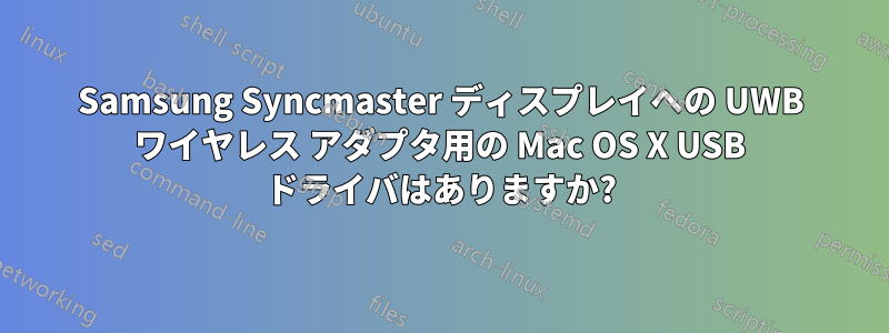 Samsung Syncmaster ディスプレイへの UWB ワイヤレス アダプタ用の Mac OS X USB ドライバはありますか?