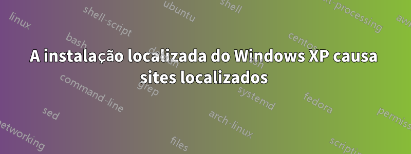 A instalação localizada do Windows XP causa sites localizados