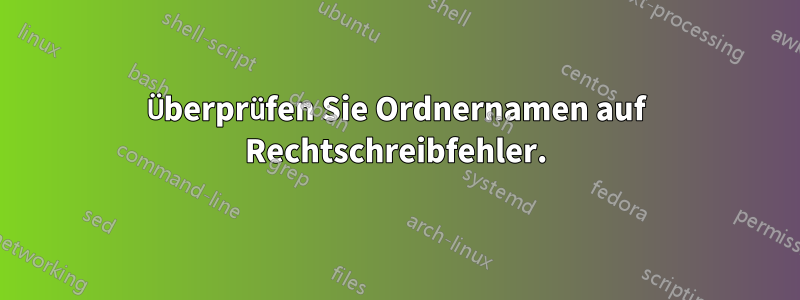 Überprüfen Sie Ordnernamen auf Rechtschreibfehler.