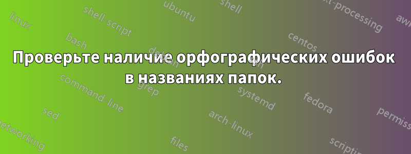 Проверьте наличие орфографических ошибок в названиях папок.