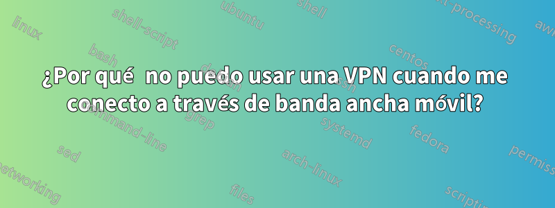 ¿Por qué no puedo usar una VPN cuando me conecto a través de banda ancha móvil?