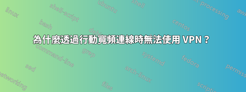 為什麼透過行動寬頻連線時無法使用 VPN？