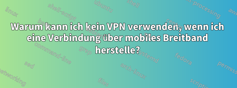 Warum kann ich kein VPN verwenden, wenn ich eine Verbindung über mobiles Breitband herstelle?