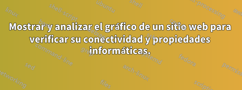 Mostrar y analizar el gráfico de un sitio web para verificar su conectividad y propiedades informáticas.