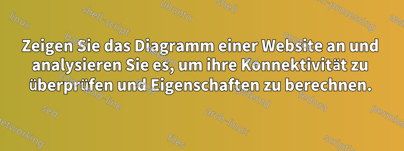 Zeigen Sie das Diagramm einer Website an und analysieren Sie es, um ihre Konnektivität zu überprüfen und Eigenschaften zu berechnen.