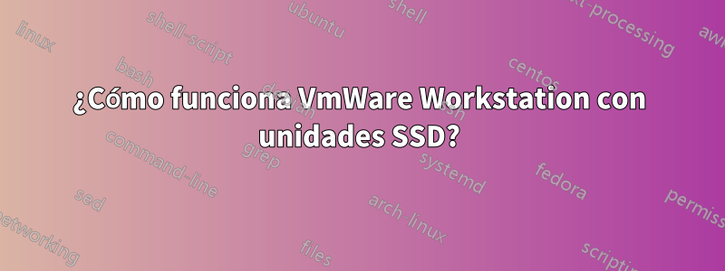 ¿Cómo funciona VmWare Workstation con unidades SSD?