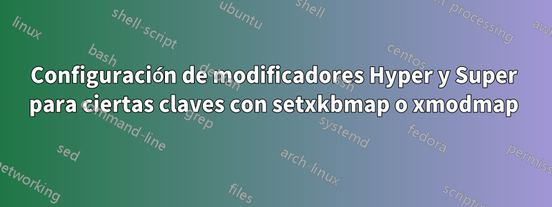 Configuración de modificadores Hyper y Super para ciertas claves con setxkbmap o xmodmap