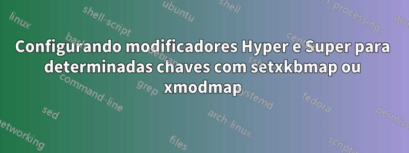 Configurando modificadores Hyper e Super para determinadas chaves com setxkbmap ou xmodmap