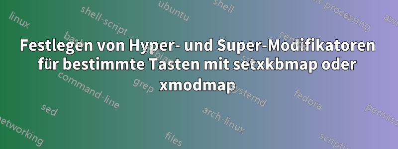 Festlegen von Hyper- und Super-Modifikatoren für bestimmte Tasten mit setxkbmap oder xmodmap