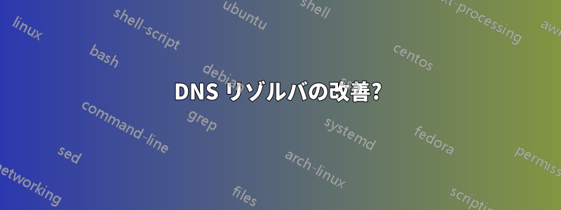 DNS リゾルバの改善?