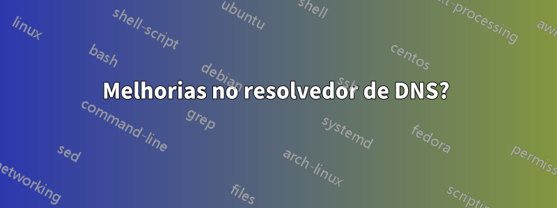 Melhorias no resolvedor de DNS?