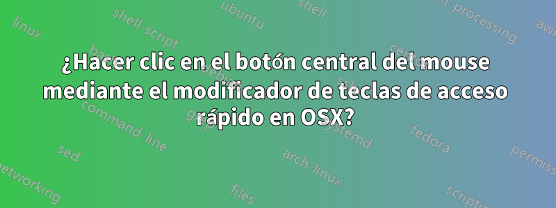 ¿Hacer clic en el botón central del mouse mediante el modificador de teclas de acceso rápido en OSX?