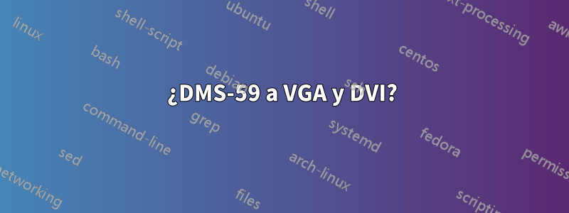 ¿DMS-59 a VGA y DVI?