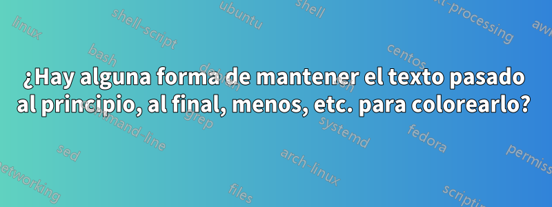 ¿Hay alguna forma de mantener el texto pasado al principio, al final, menos, etc. para colorearlo?