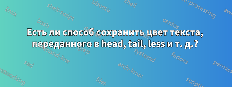 Есть ли способ сохранить цвет текста, переданного в head, tail, less и т. д.?