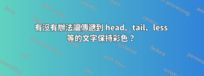 有沒有辦法讓傳遞到 head、tail、less 等的文字保持彩色？