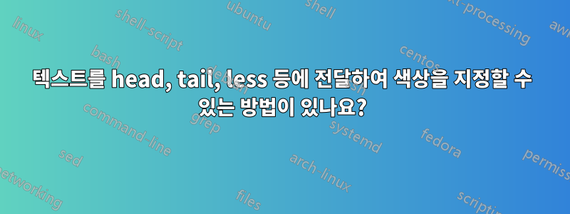 텍스트를 head, tail, less 등에 전달하여 색상을 지정할 수 있는 방법이 있나요?