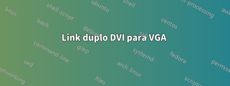 Link duplo DVI para VGA