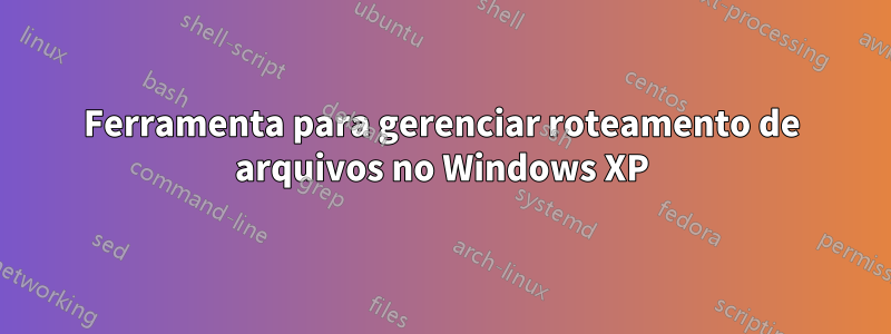 Ferramenta para gerenciar roteamento de arquivos no Windows XP