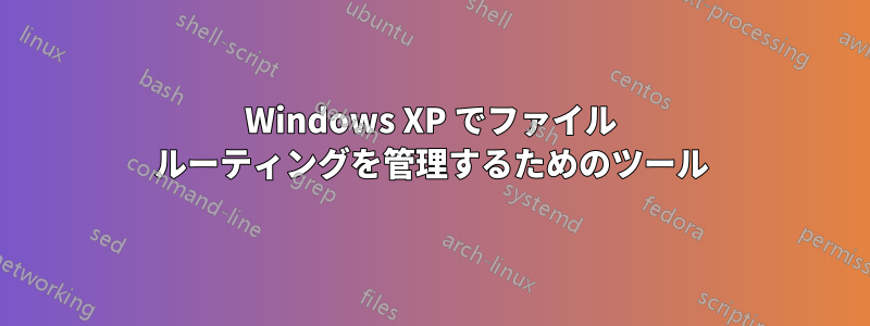 Windows XP でファイル ルーティングを管理するためのツール