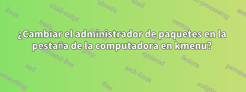 ¿Cambiar el administrador de paquetes en la pestaña de la computadora en kmenu?