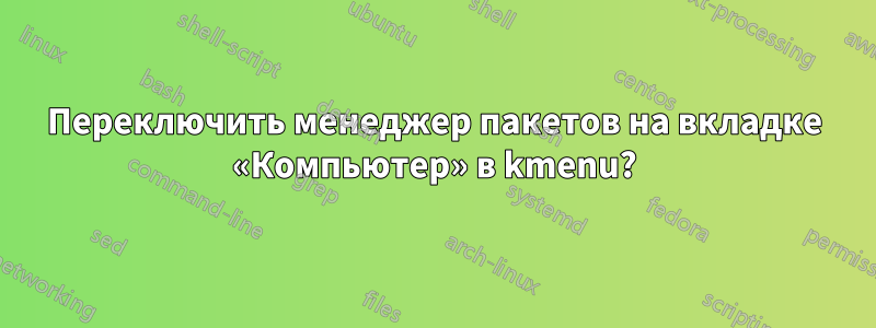 Переключить менеджер пакетов на вкладке «Компьютер» в kmenu?