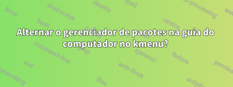 Alternar o gerenciador de pacotes na guia do computador no kmenu?