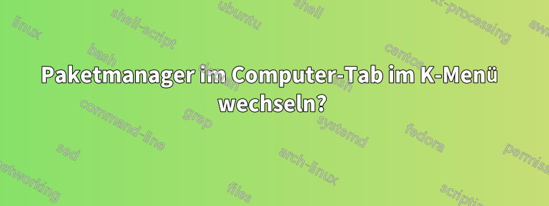 Paketmanager im Computer-Tab im K-Menü wechseln?