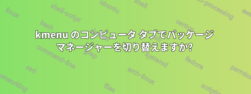 kmenu のコンピュータ タブでパッケージ マネージャーを切り替えますか?