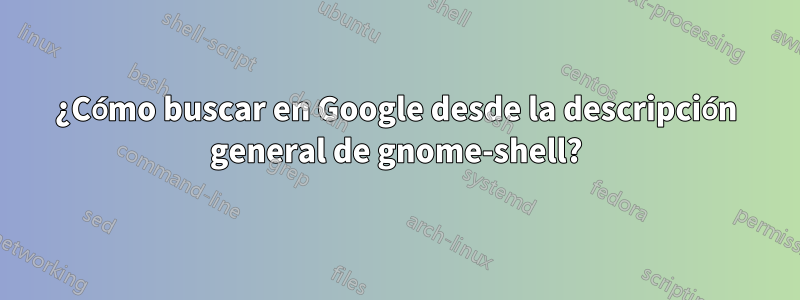 ¿Cómo buscar en Google desde la descripción general de gnome-shell?