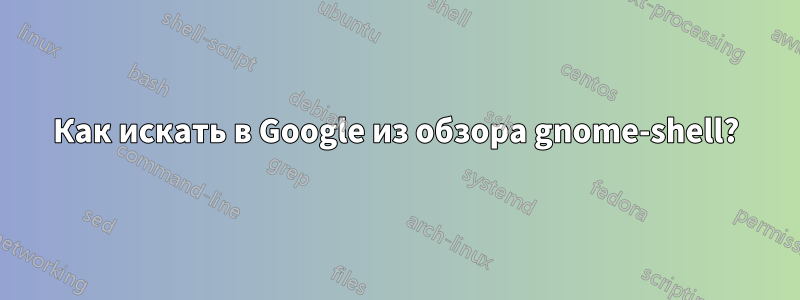 Как искать в Google из обзора gnome-shell?