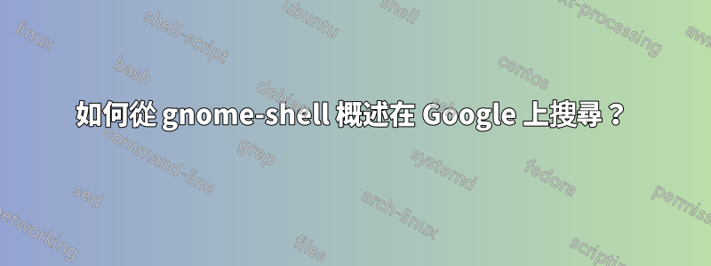 如何從 gnome-shell 概述在 Google 上搜尋？