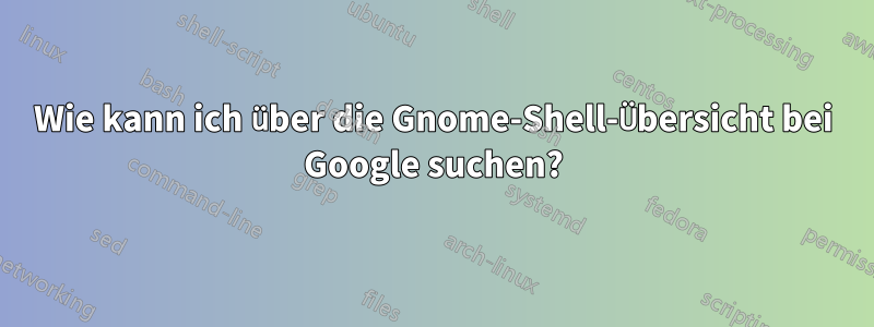 Wie kann ich über die Gnome-Shell-Übersicht bei Google suchen?