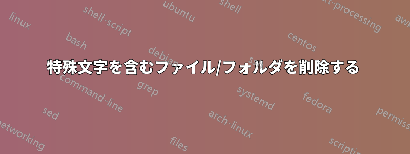 特殊文字を含むファイル/フォルダを削除する