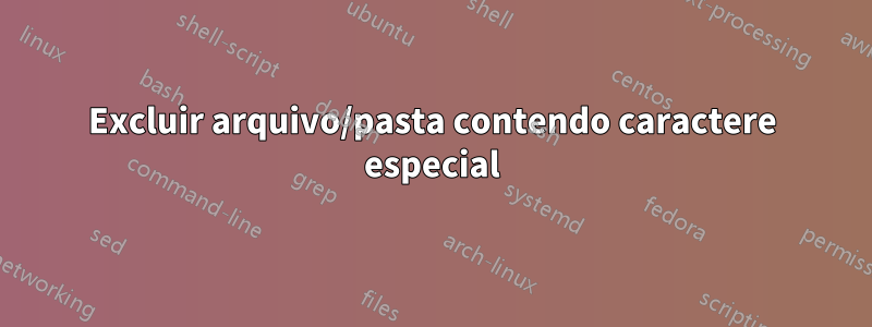 Excluir arquivo/pasta contendo caractere especial