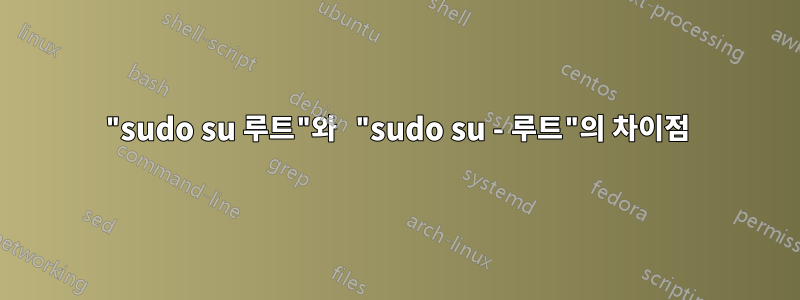 "sudo su 루트"와 "sudo su - 루트"의 차이점