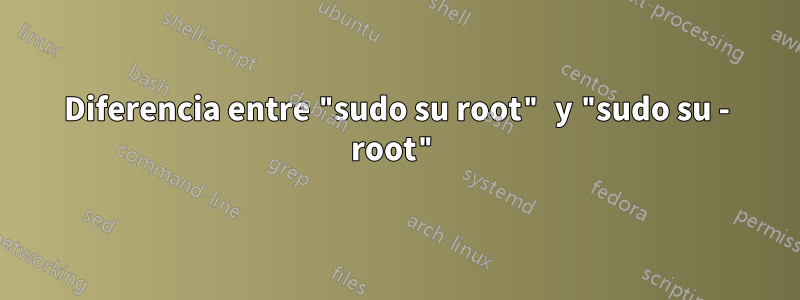 Diferencia entre "sudo su root" y "sudo su - root"