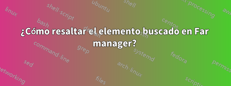 ¿Cómo resaltar el elemento buscado en Far manager?